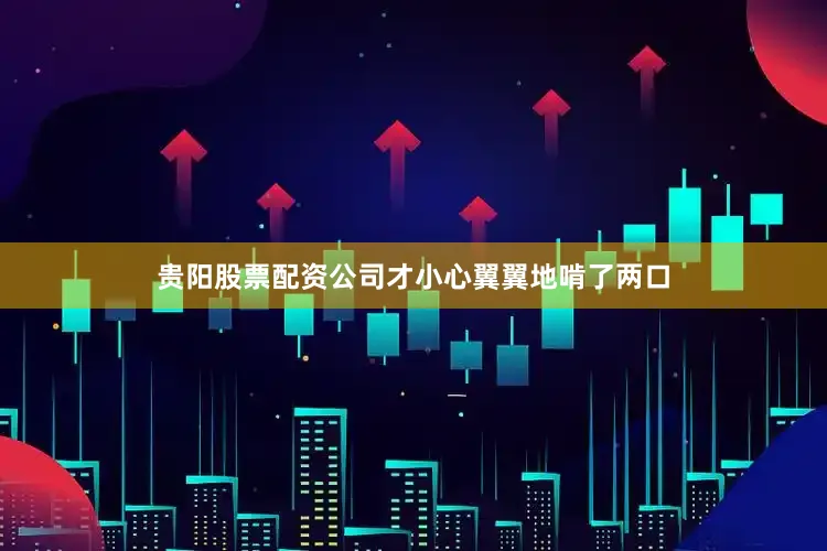 贵阳股票配资公司才小心翼翼地啃了两口