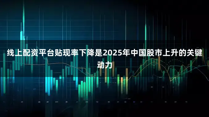 线上配资平台贴现率下降是2025年中国股市上升的关键动力
