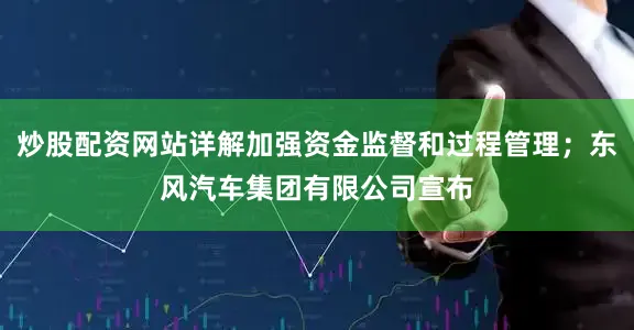 炒股配资网站详解加强资金监督和过程管理；东风汽车集团有限公司宣布