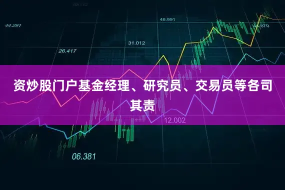 资炒股门户基金经理、研究员、交易员等各司其责