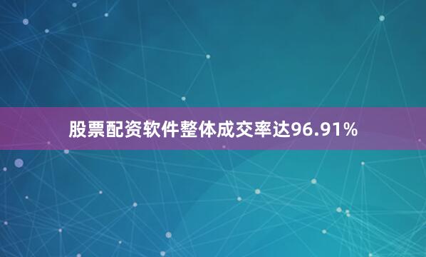 股票配资软件整体成交率达96.91%