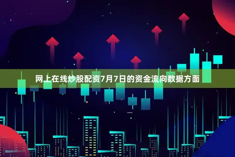 网上在线炒股配资7月7日的资金流向数据方面