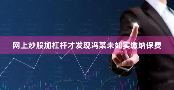 网上炒股加杠杆才发现冯某未如实缴纳保费
