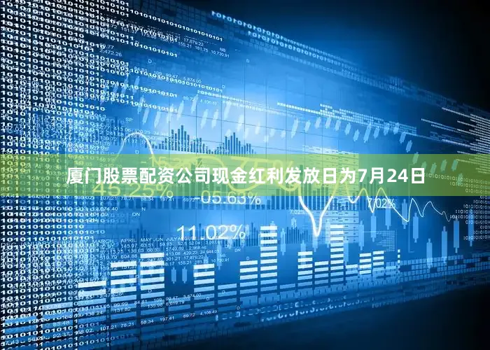 厦门股票配资公司现金红利发放日为7月24日