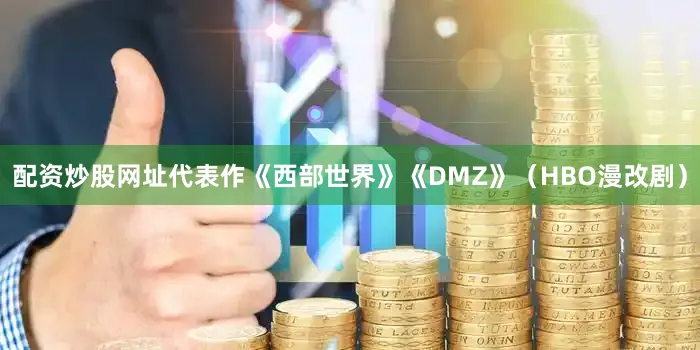 配资炒股网址代表作《西部世界》《DMZ》（HBO漫改剧）