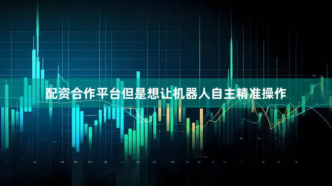配资合作平台但是想让机器人自主精准操作