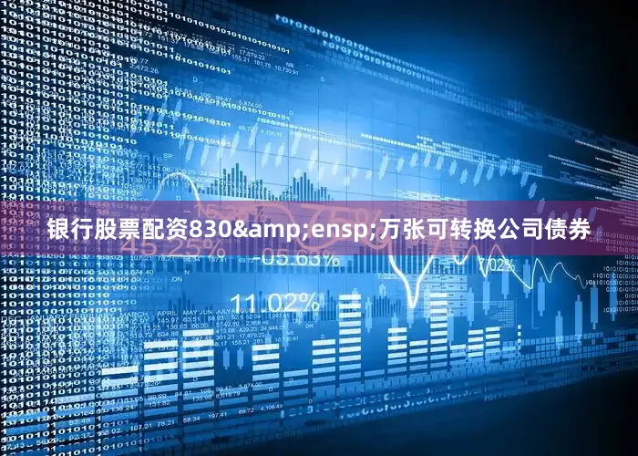 银行股票配资830&ensp;万张可转换公司债券