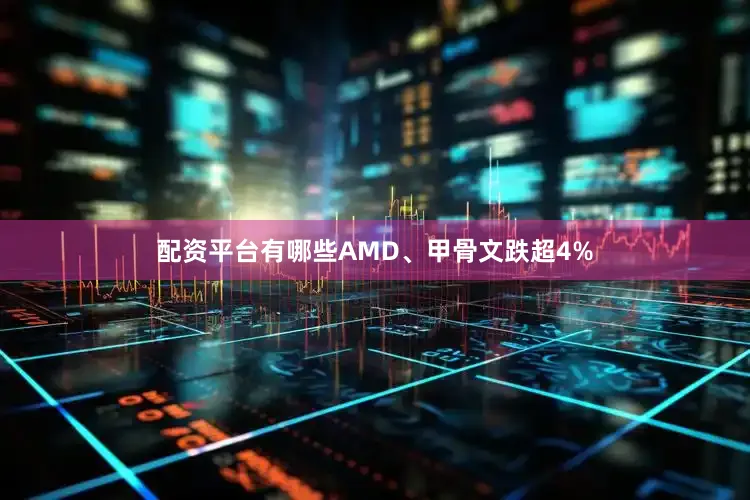配资平台有哪些AMD、甲骨文跌超4%