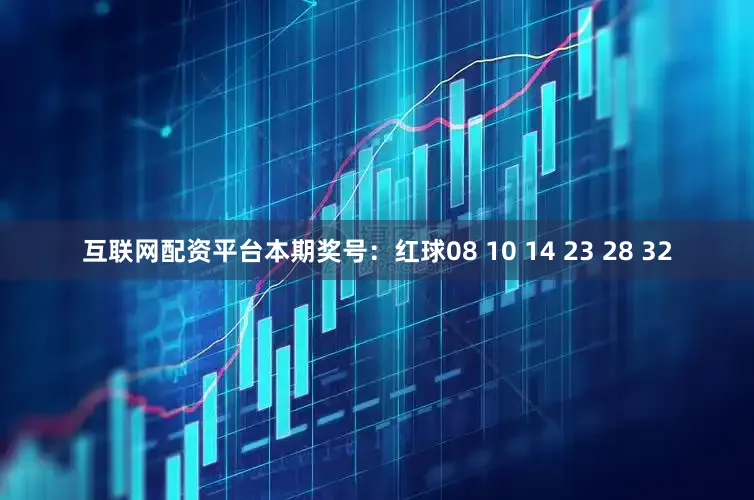 互联网配资平台本期奖号：红球08 10 14 23 28 32